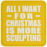 All I Want For Christmas Is More Sculpting - Coaster
