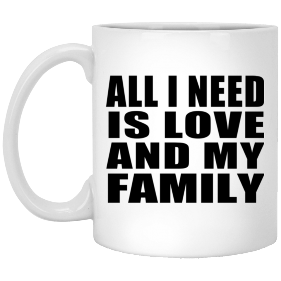 All I Need Is Love And My Family - 11 Oz Coffee Mug