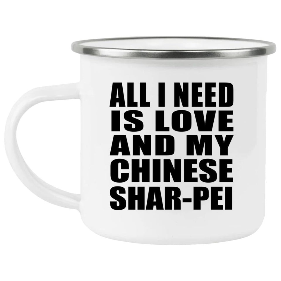 All I Need Is Love And My Chinese Shar-Pei - 12oz Camping Mug
