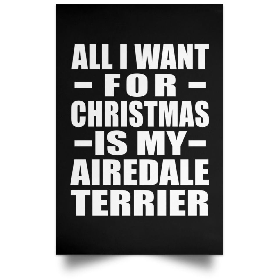 All I Want For Christmas Is My Airedale Terrier - Poster Portrait