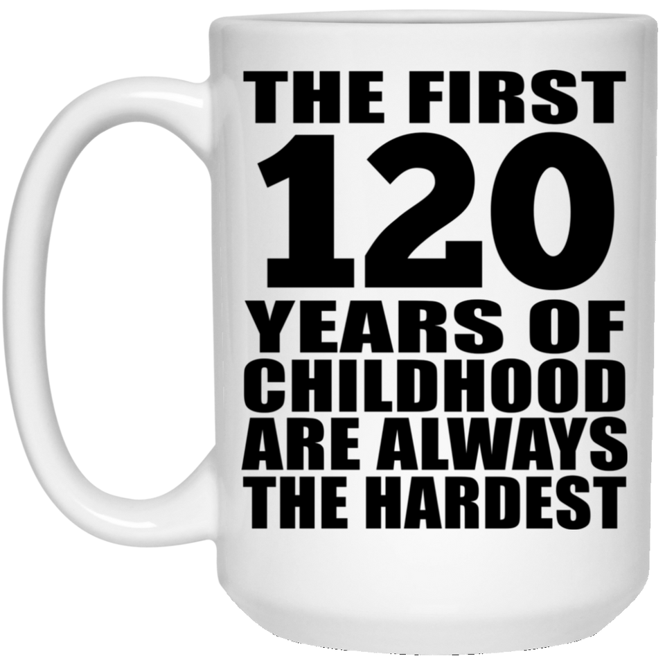 120th Birthday First 120 Years of Childhood Are The Hardest - 15oz Coffee Mug