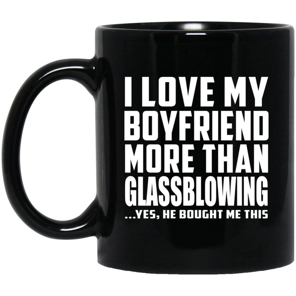 I Love My Boyfriend More Than Glassblowing - 11 Oz Coffee Mug Black
