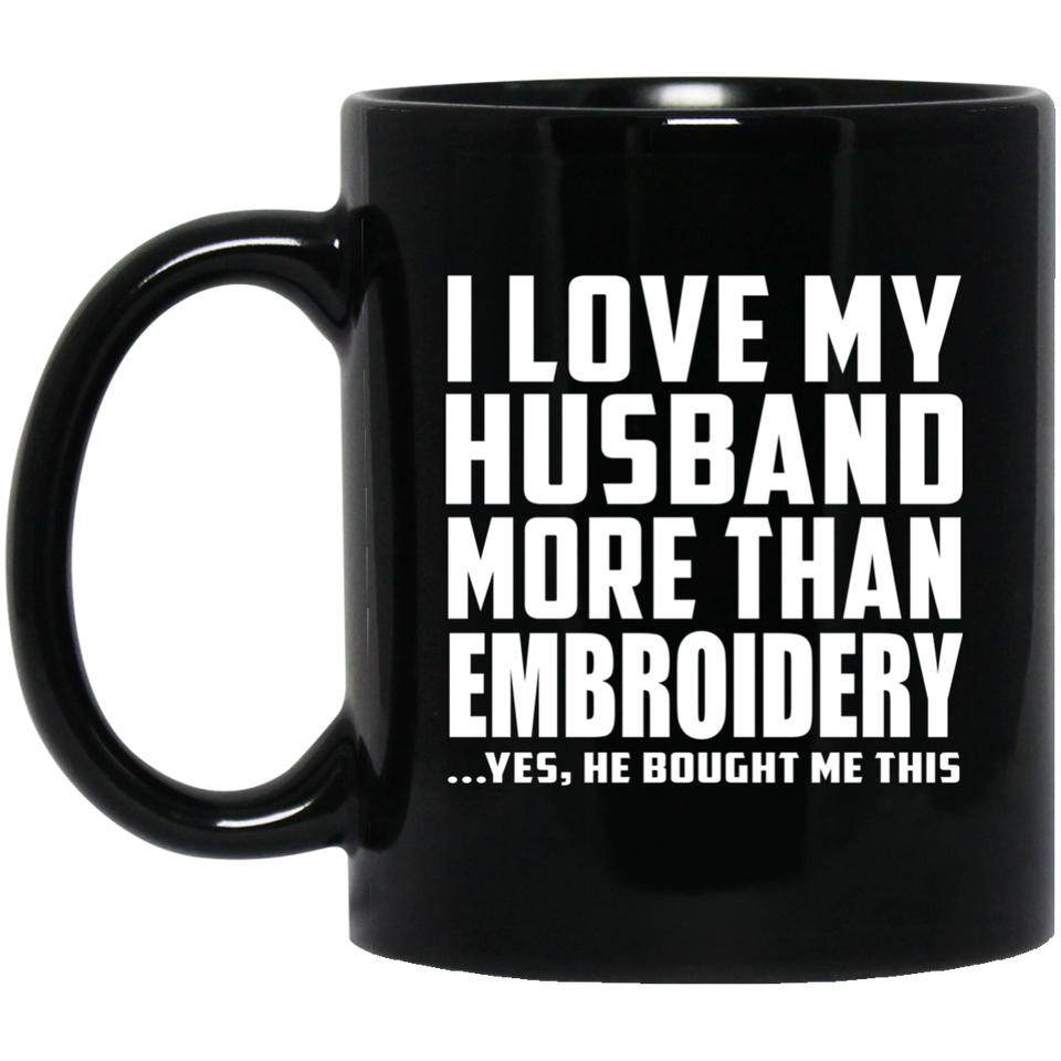 I Love My Husband More Than Embroidery - 11 Oz Coffee Mug Black