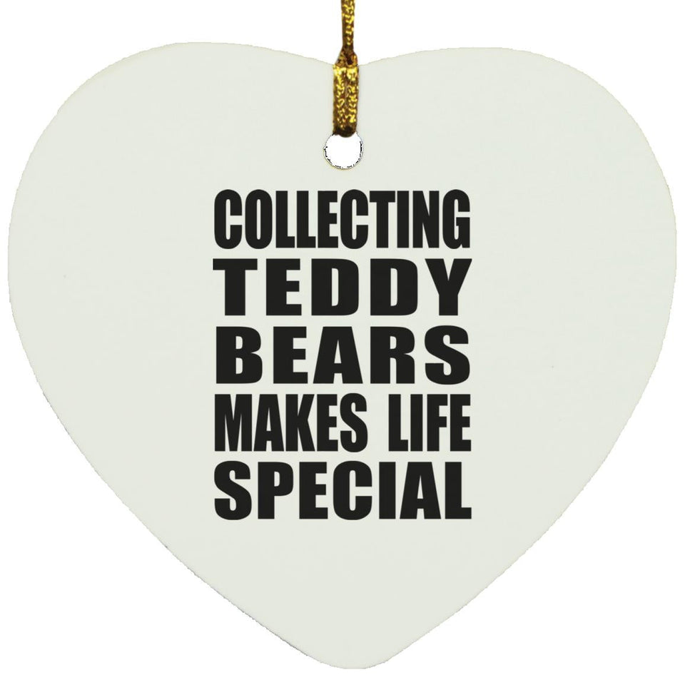 Collecting Teddy Bears Makes Life Special - Heart Ornament