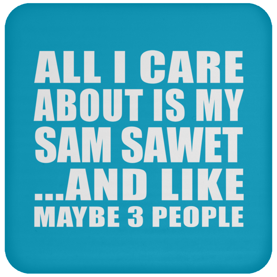 All I Care About Is My Sam Sawet - Drink Coaster