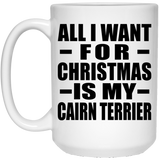 All I Want For Christmas Is My Cairn Terrier - 15 Oz Coffee Mug