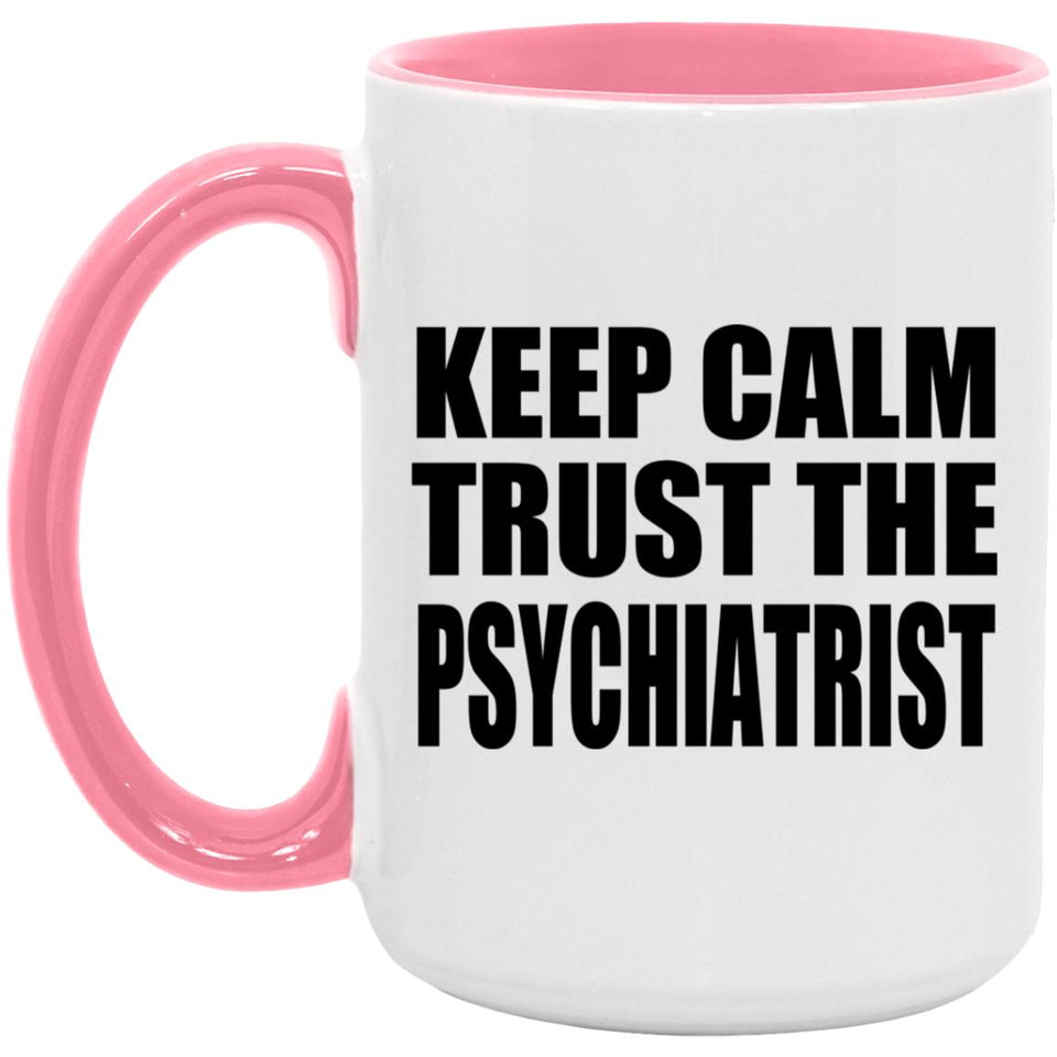 Keep Calm and Trust The Psychiatrist - 15oz Accent Mug Pink