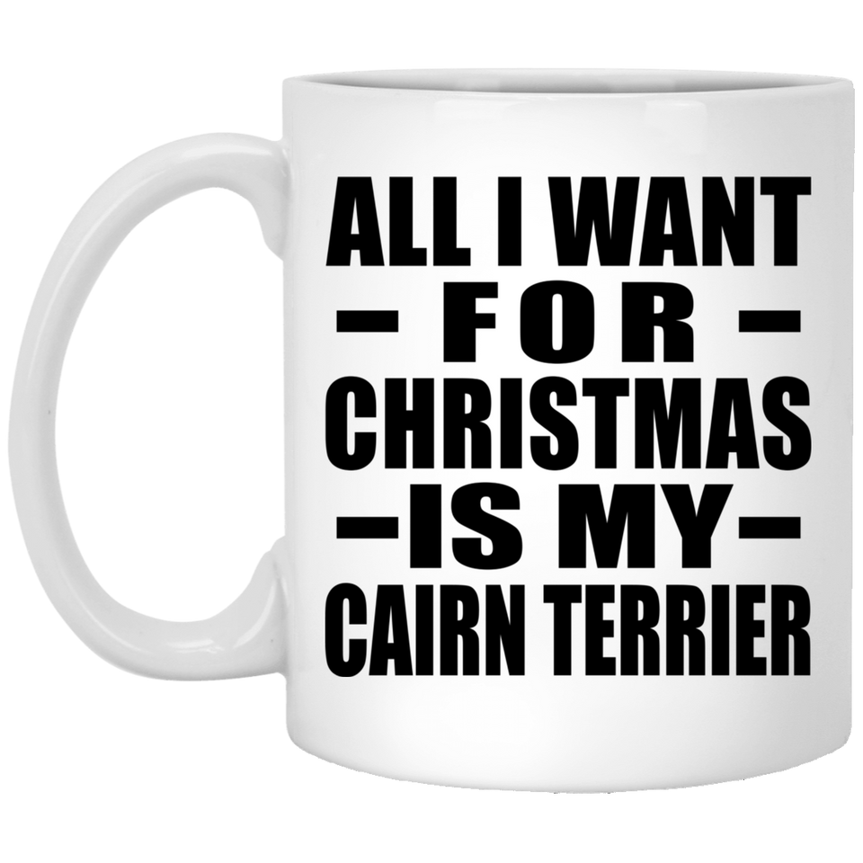 All I Want For Christmas Is My Cairn Terrier - 11 Oz Coffee Mug