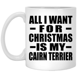 All I Want For Christmas Is My Cairn Terrier - 11 Oz Coffee Mug