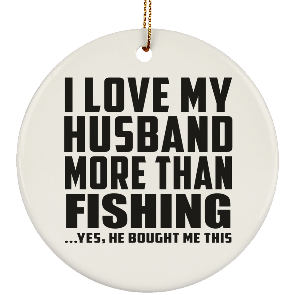 I Love My Husband More Than Fishing - Circle Ornament