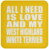 All I Need Is Love And My West Highland White Terrier - Drink Coaster