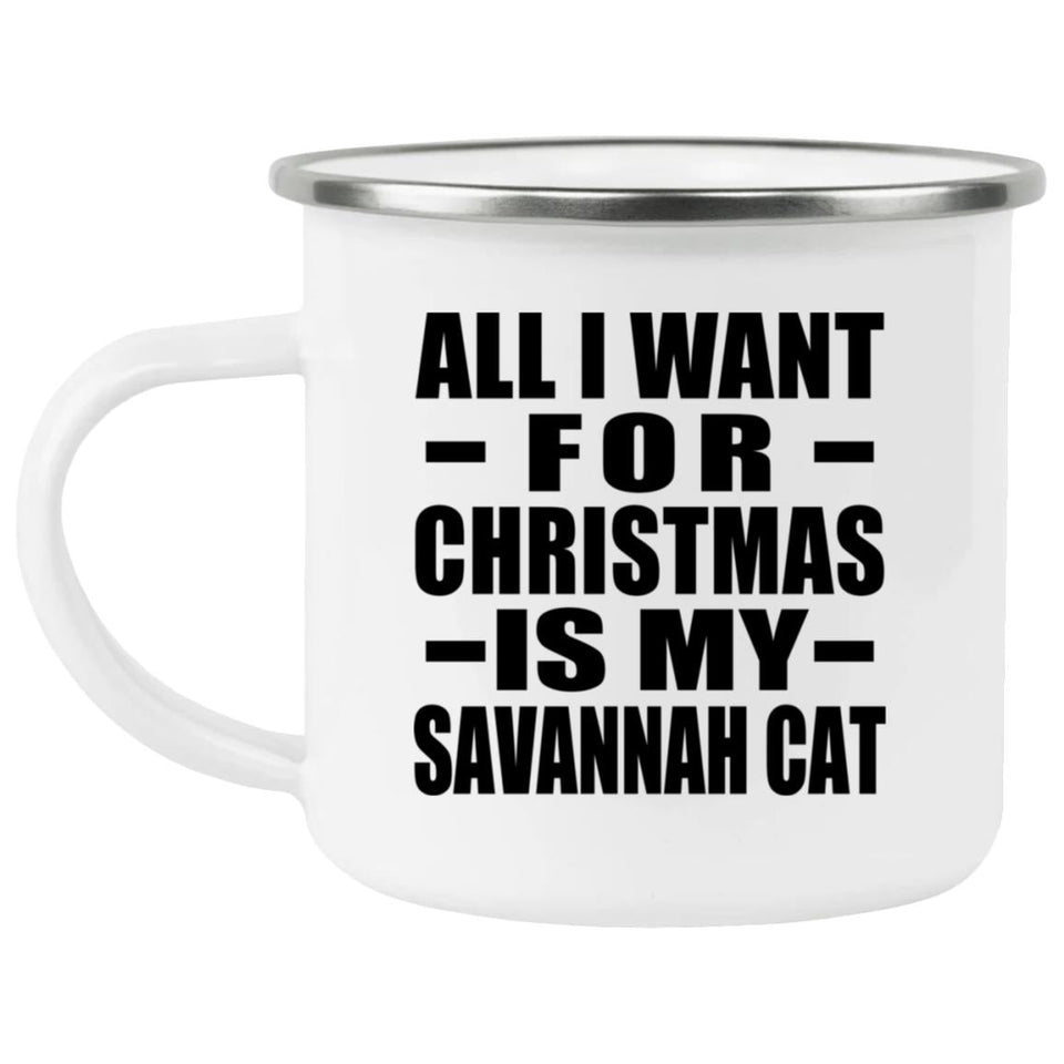 All I Want For Christmas Is My Savannah Cat - 12oz Camping Mug