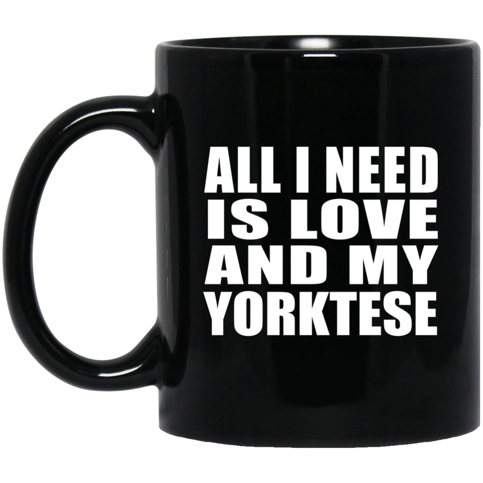 All I Need Is Love And My Yorktese - 11 Oz Coffee Mug Black