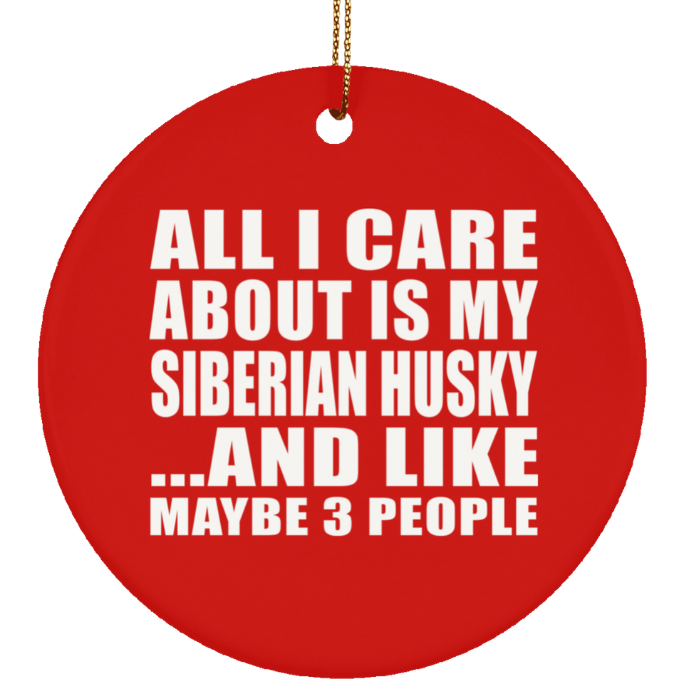 All I Care About Is My Siberian Husky - Circle Ornament