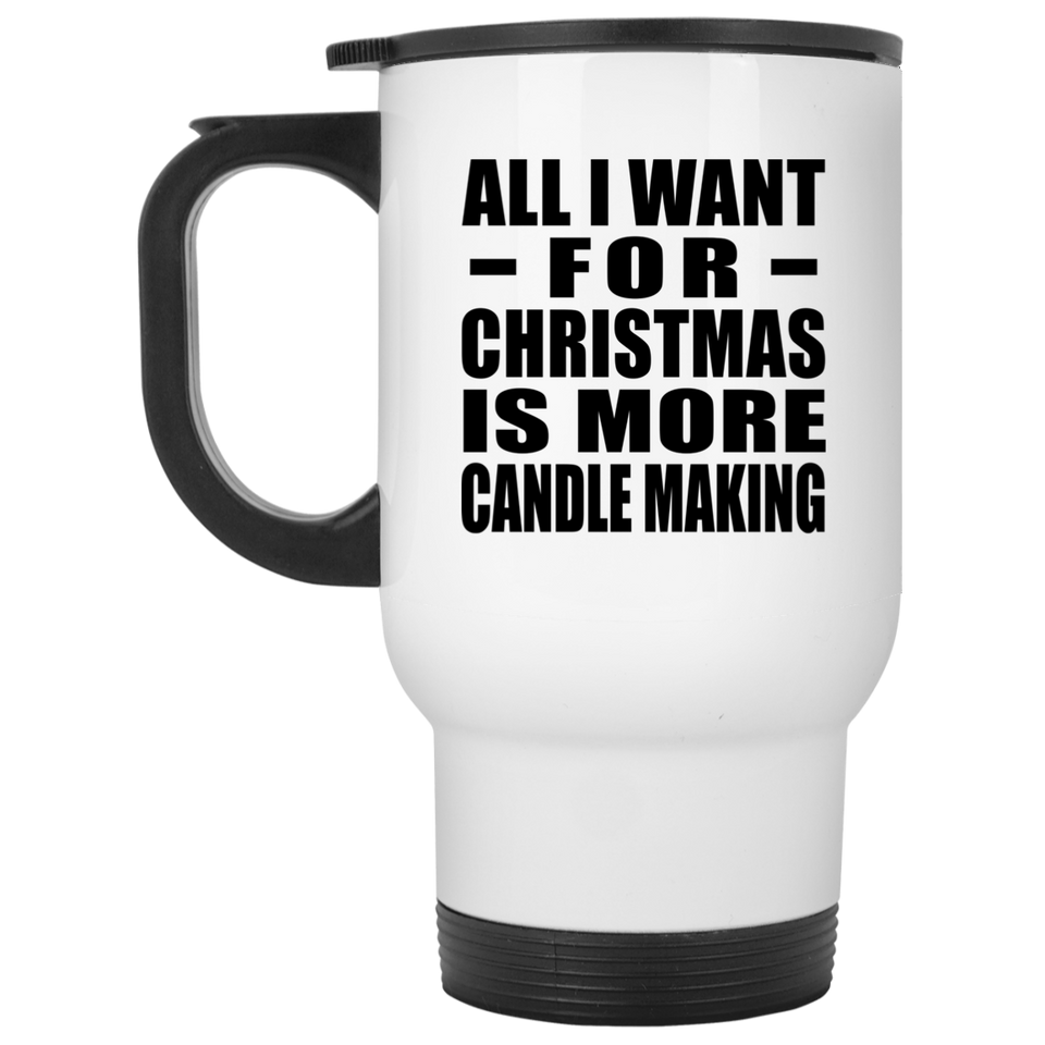 All I Want For Christmas Is More Candle Making - White Travel Mug
