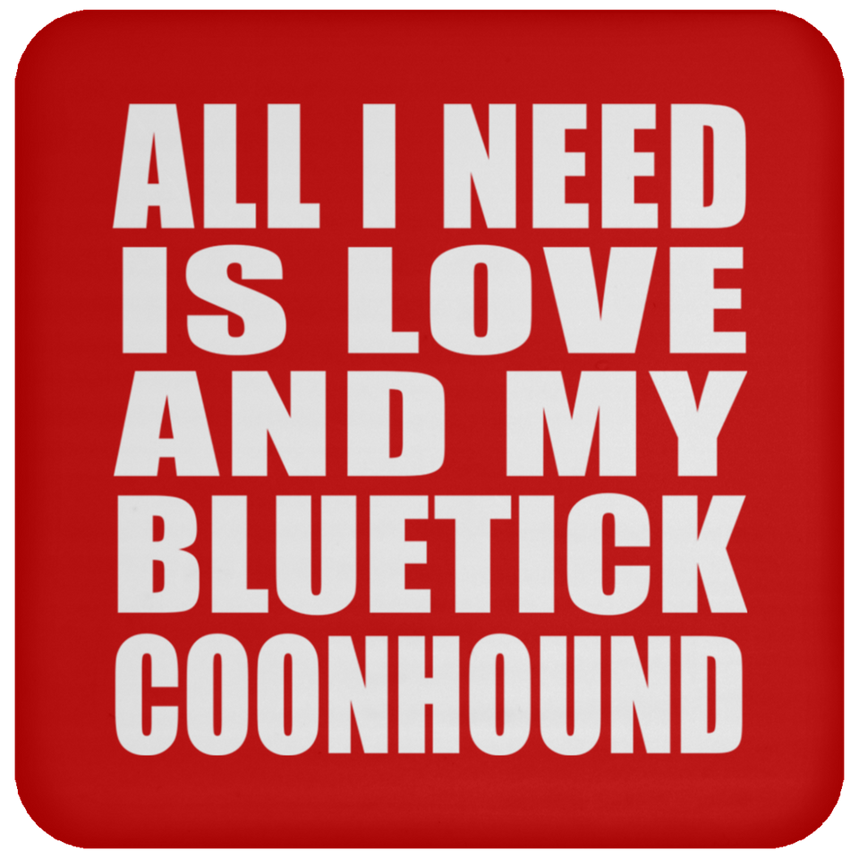 All I Need Is Love And My Bluetick Coonhound - Drink Coaster