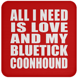 All I Need Is Love And My Bluetick Coonhound - Drink Coaster
