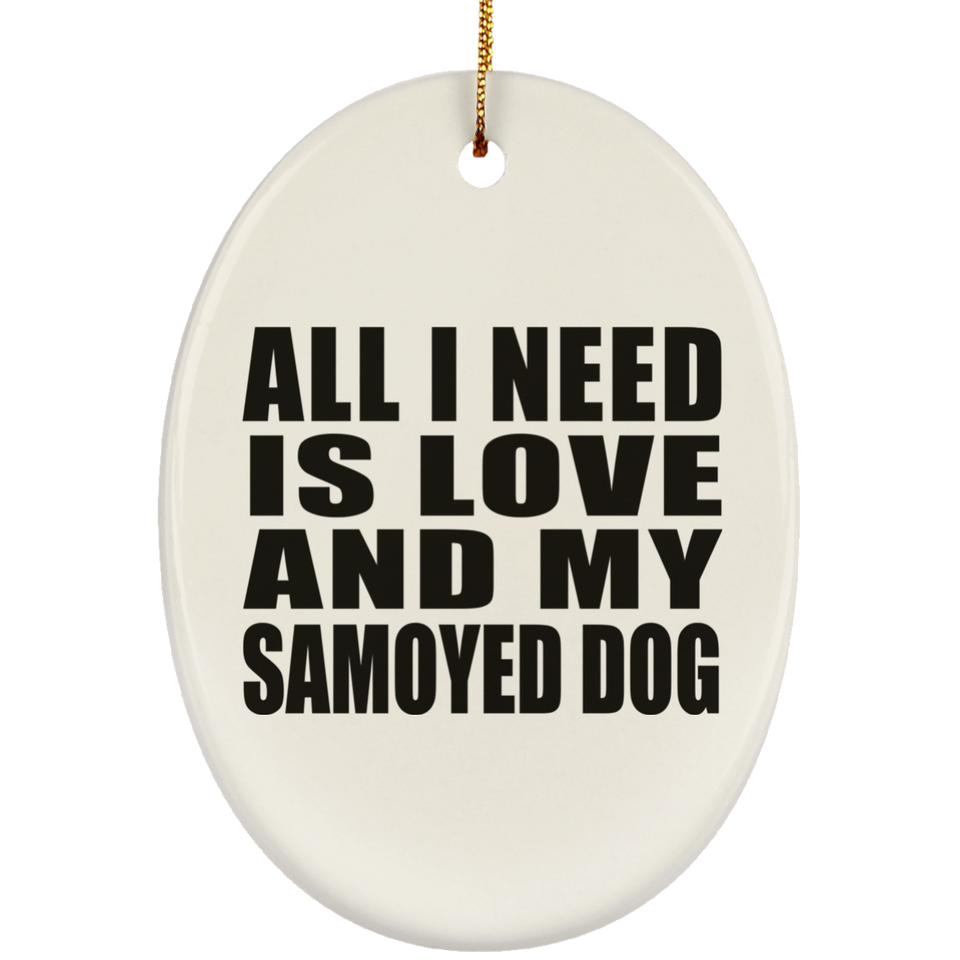 All I Need Is Love And My Samoyed Dog - Oval Ornament