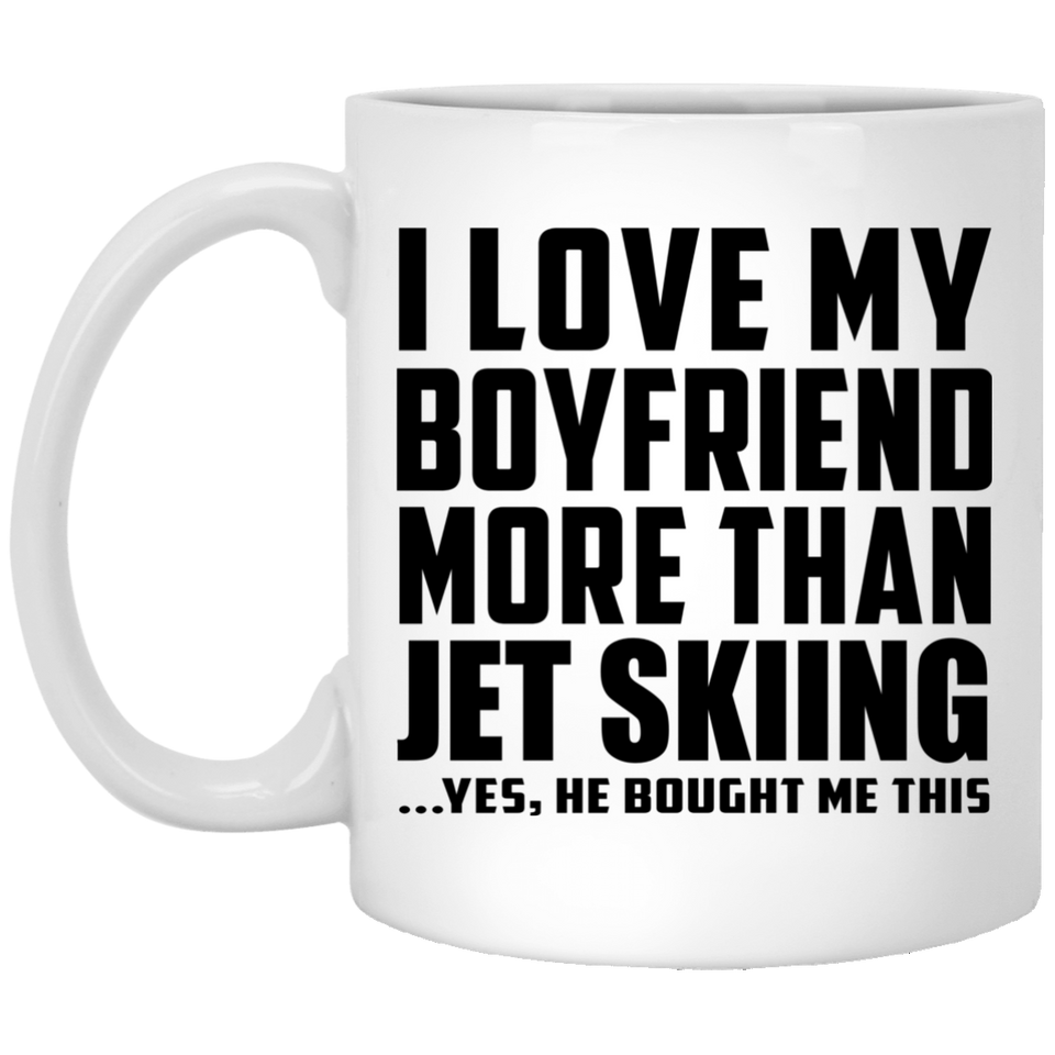 I Love My Boyfriend More Than Jet Skiing - 11 Oz Coffee Mug