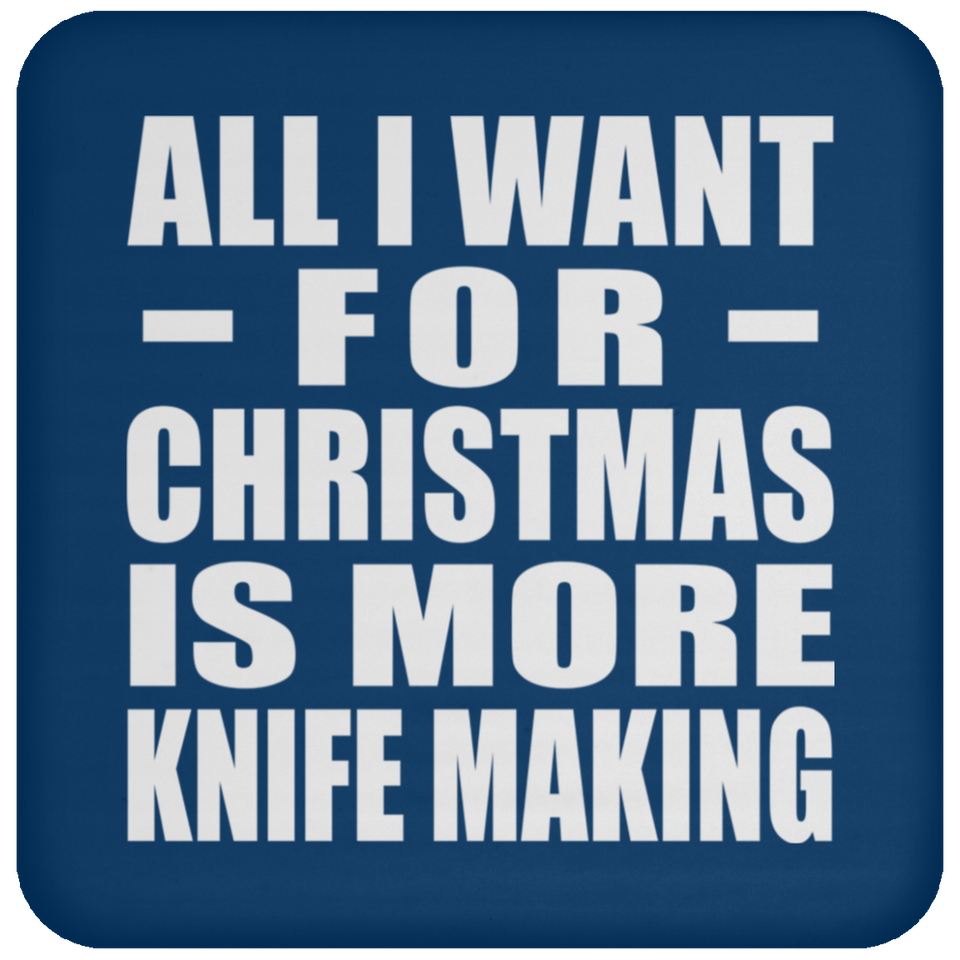 All I Want For Christmas Is More Knife Making - Coaster