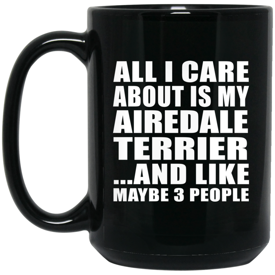 All I Care About Is My Airedale Terrier - 15 Oz Coffee Mug Black