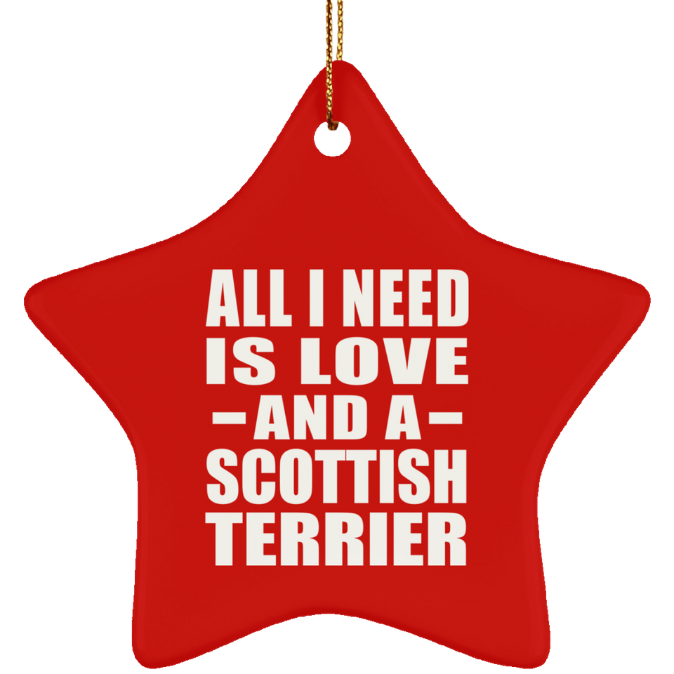 All I Need Is Love And A Scottish Terrier - Star Ornament