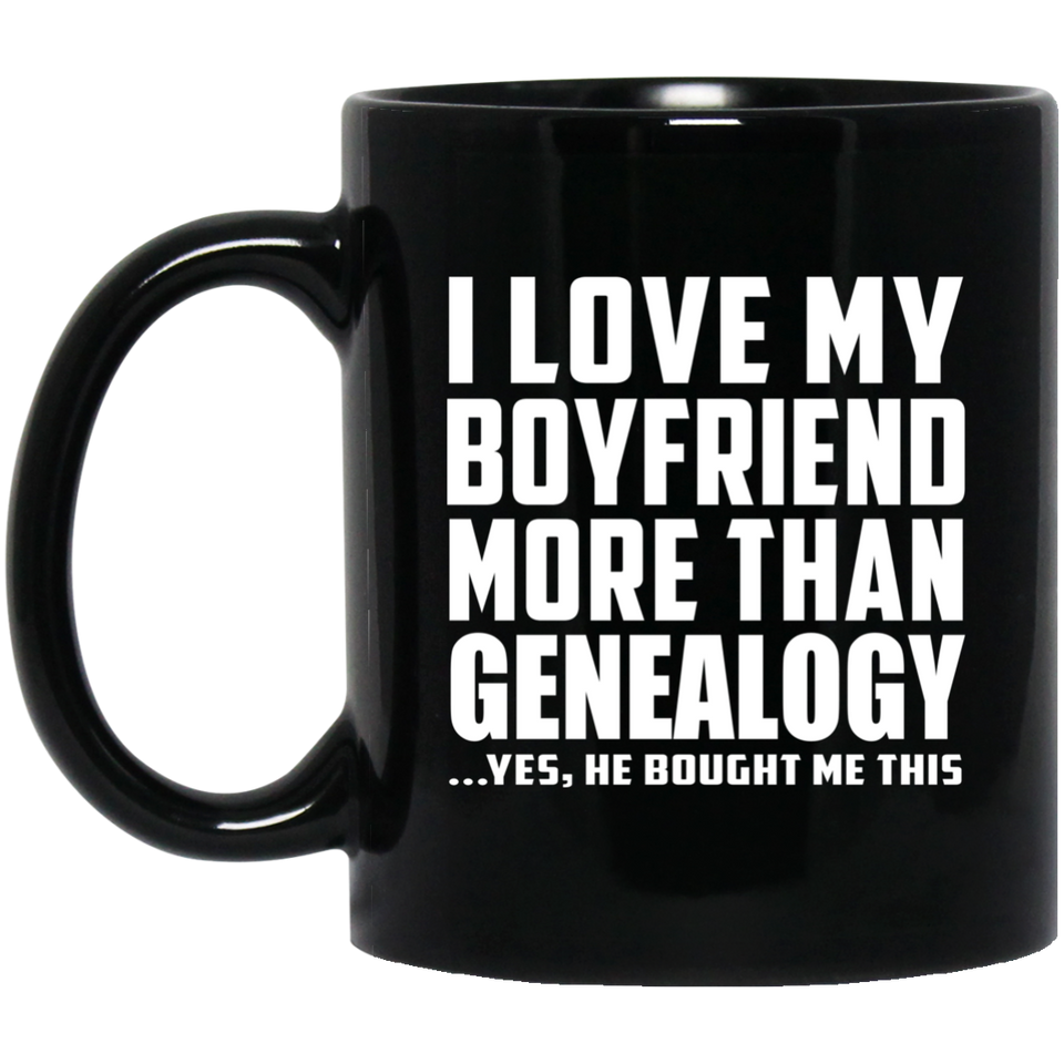I Love My Boyfriend More Than Genealogy - 11 Oz Coffee Mug Black