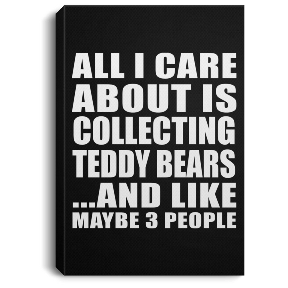 All I Care About Is Collecting Teddy Bears - Canvas Portrait
