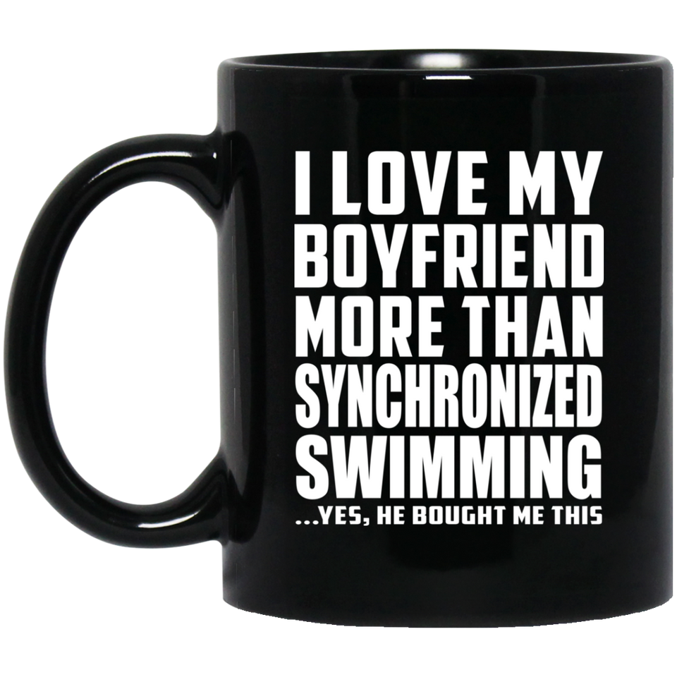 I Love My Boyfriend More Than Synchronized Swimming - 11 Oz Coffee Mug Black