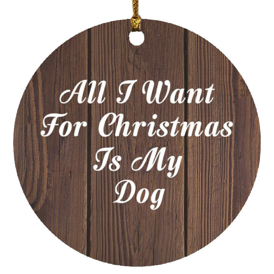 All I Want For Christmas Is My Dog - Circle Ornament D