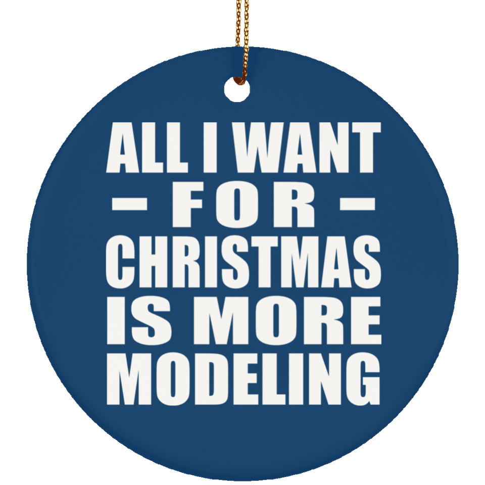 All I Want For Christmas Is More Modeling - Circle Ornament