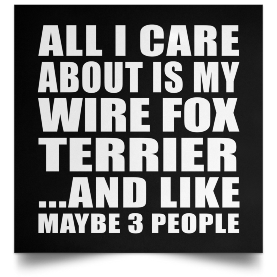 All I Care About Is My Wire Fox Terrier - Poster Square