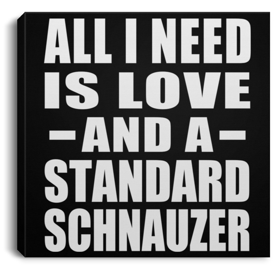 All I Need Is Love And A Standard Schnauzer - Canvas Square