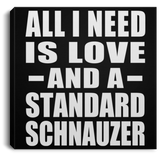 All I Need Is Love And A Standard Schnauzer - Canvas Square