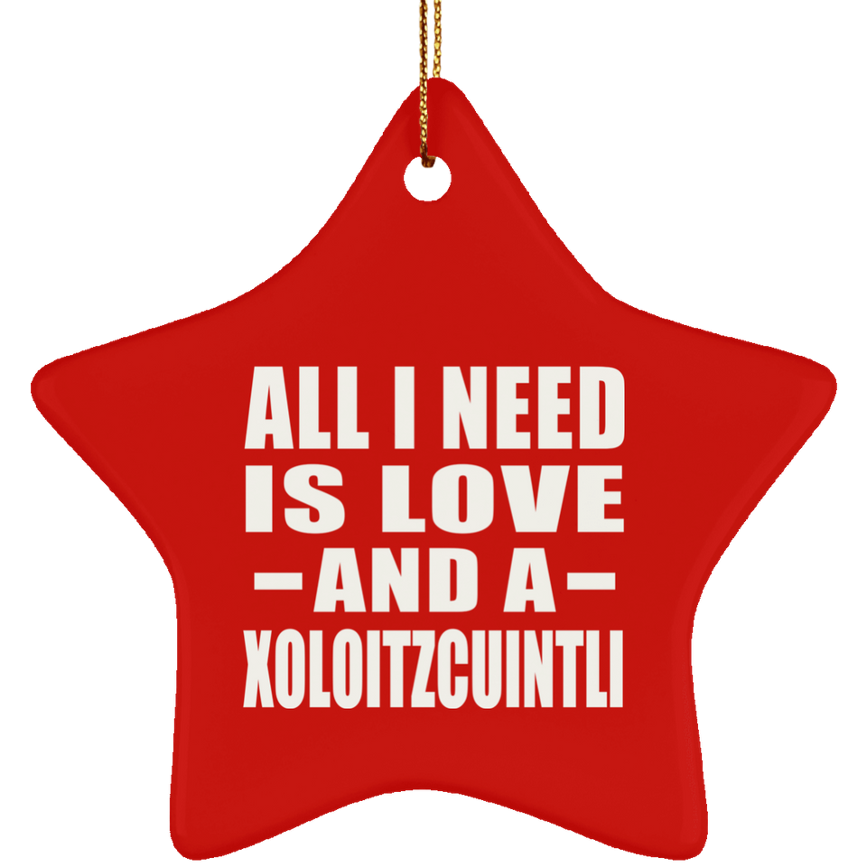 All I Need Is Love And A Xoloitzcuintli - Star Ornament
