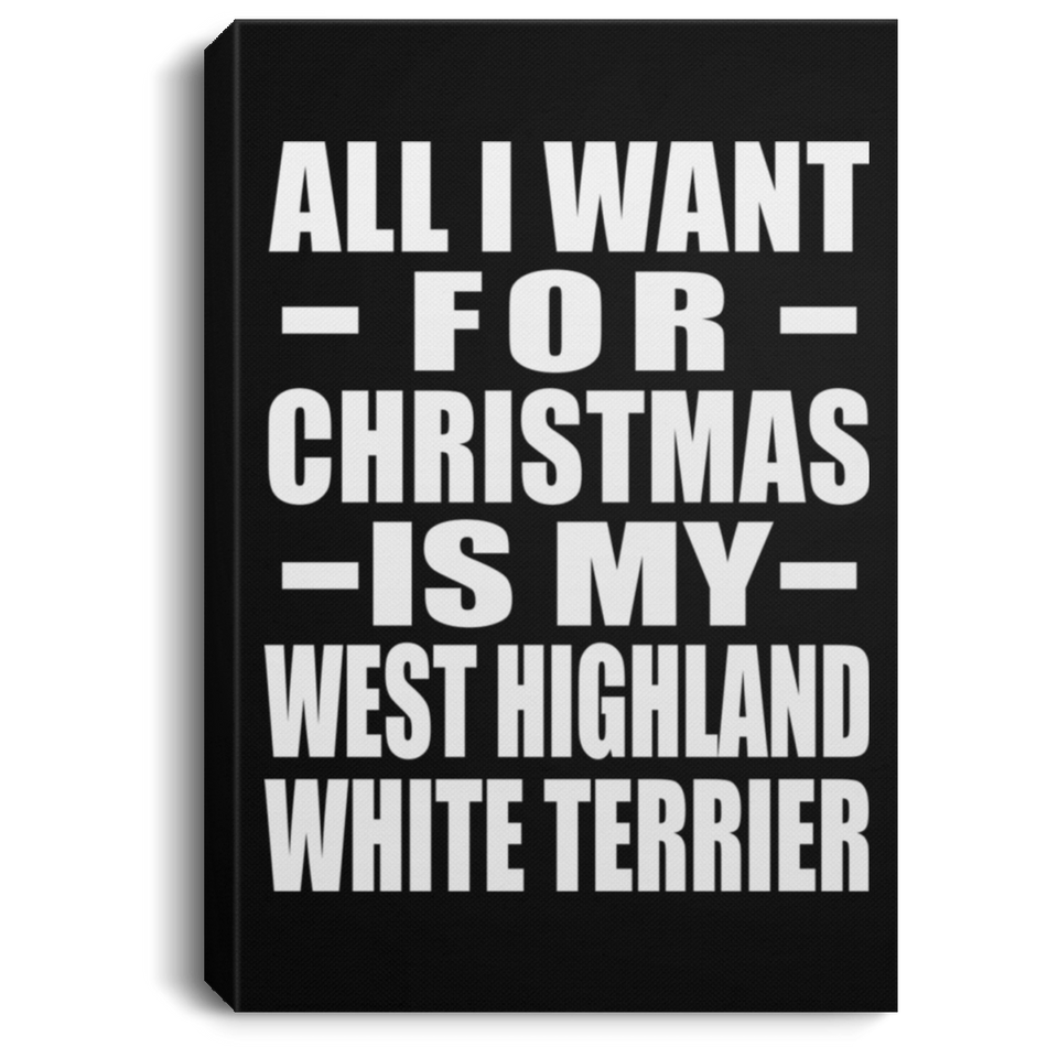All I Want For Christmas Is My West Highland White Terrier - Canvas Portrait