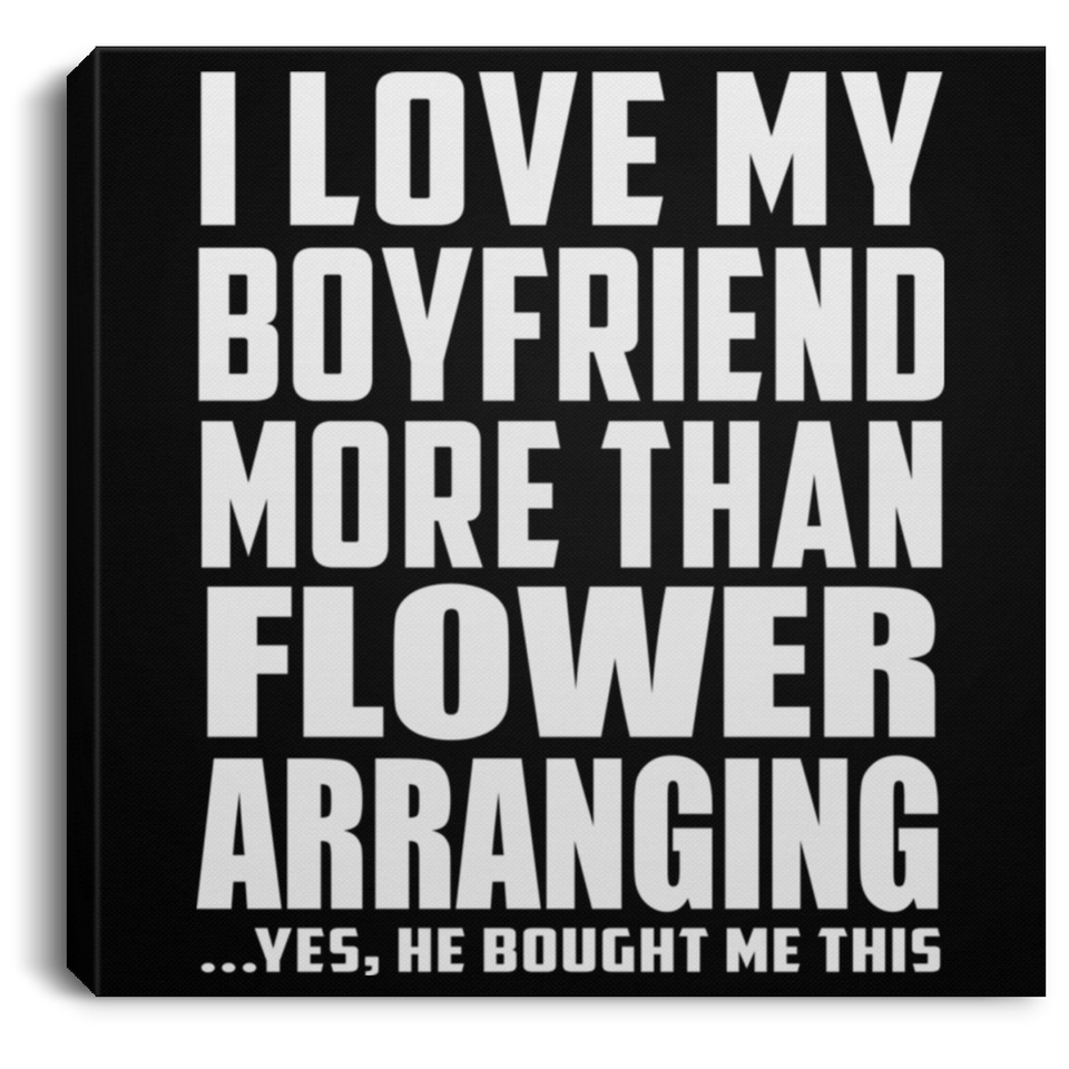 I Love My Boyfriend More Than Flower Arranging - Canvas Square