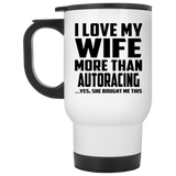 I Love My Wife More Than Autoracing - White Travel Mug