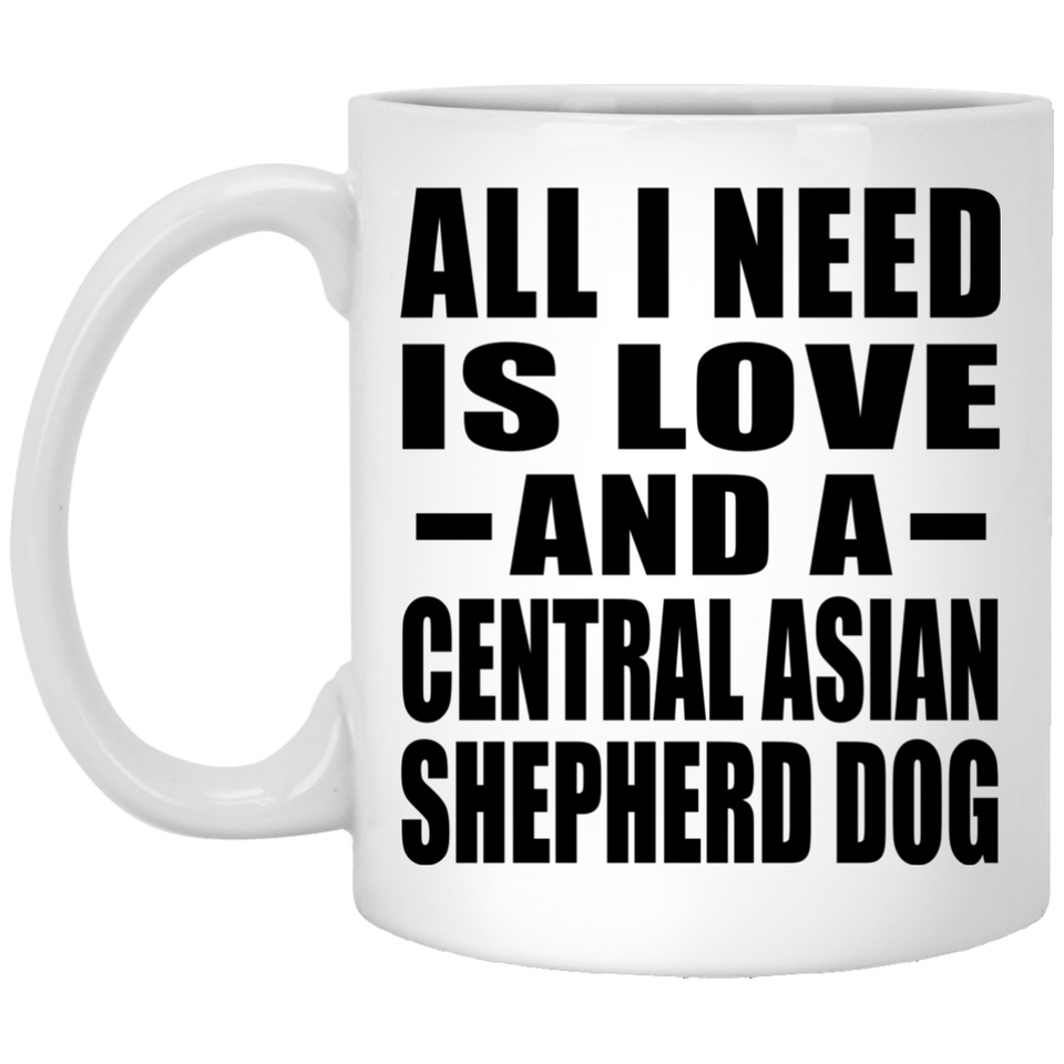 All I Need Is Love And A Central Asian Shepherd Dog - 11 Oz Coffee Mug