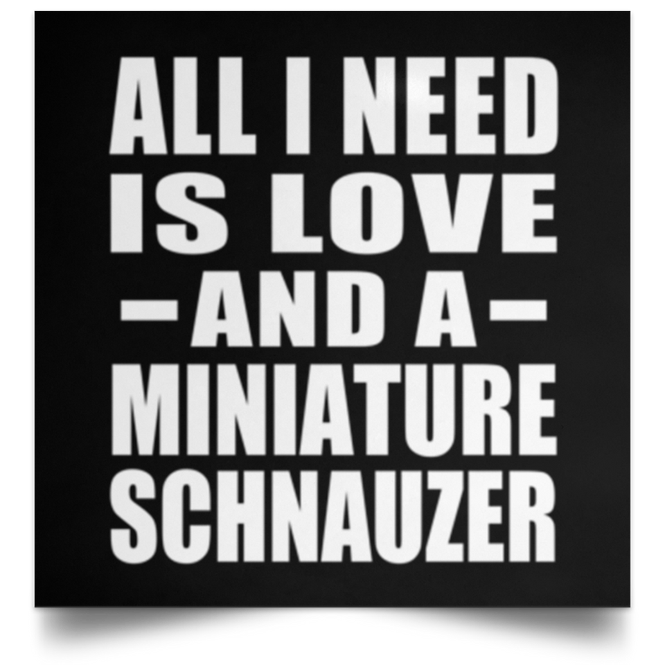 All I Need Is Love And A Miniature Schnauzer - Poster Square