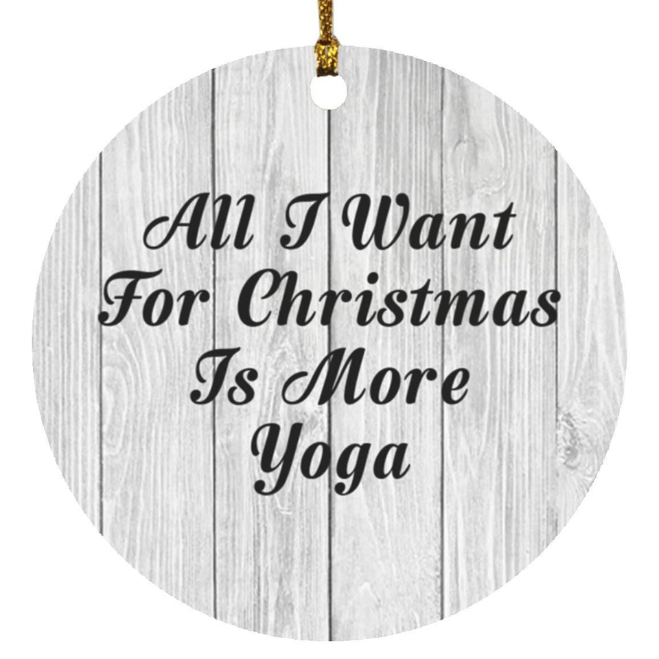 All I Want For Christmas Is More Yoga - Circle Ornament F
