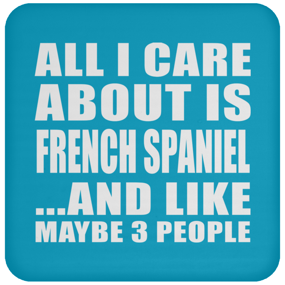 All I Care About Is French Spaniel - Drink Coaster