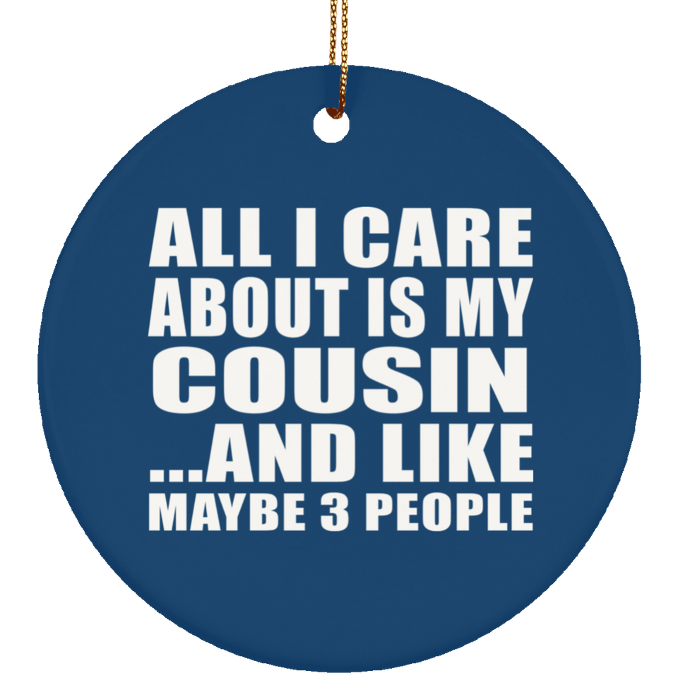 All I Care About Is My Cousin - Circle Ornament