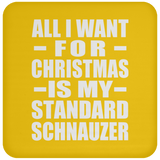 All I Want For Christmas Is My Standard Schnauzer - Coaster