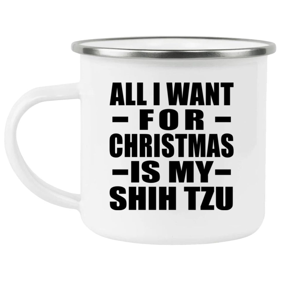 All I Want For Christmas Is My Shih Tzu - 12oz Camping Mug