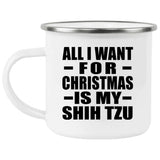 All I Want For Christmas Is My Shih Tzu - 12oz Camping Mug
