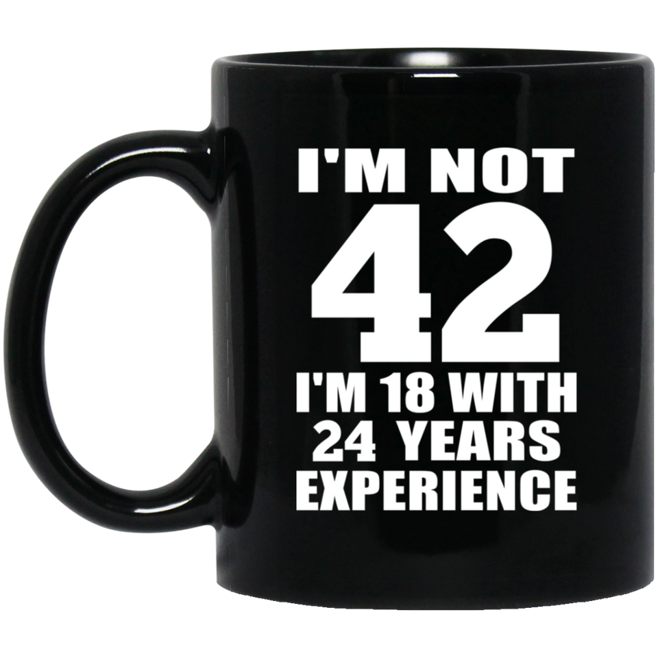 42nd Birthday I'm Not 42 I'm 18 With 24 Years Experience - 11oz Coffee Mug Black