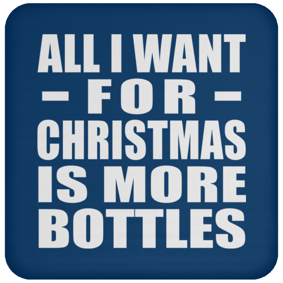 All I Want For Christmas Is More Bottles - Coaster