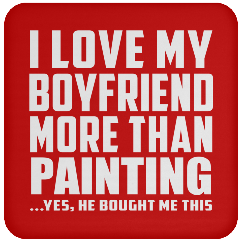 I Love My Boyfriend More Than Painting - Drink Coaster