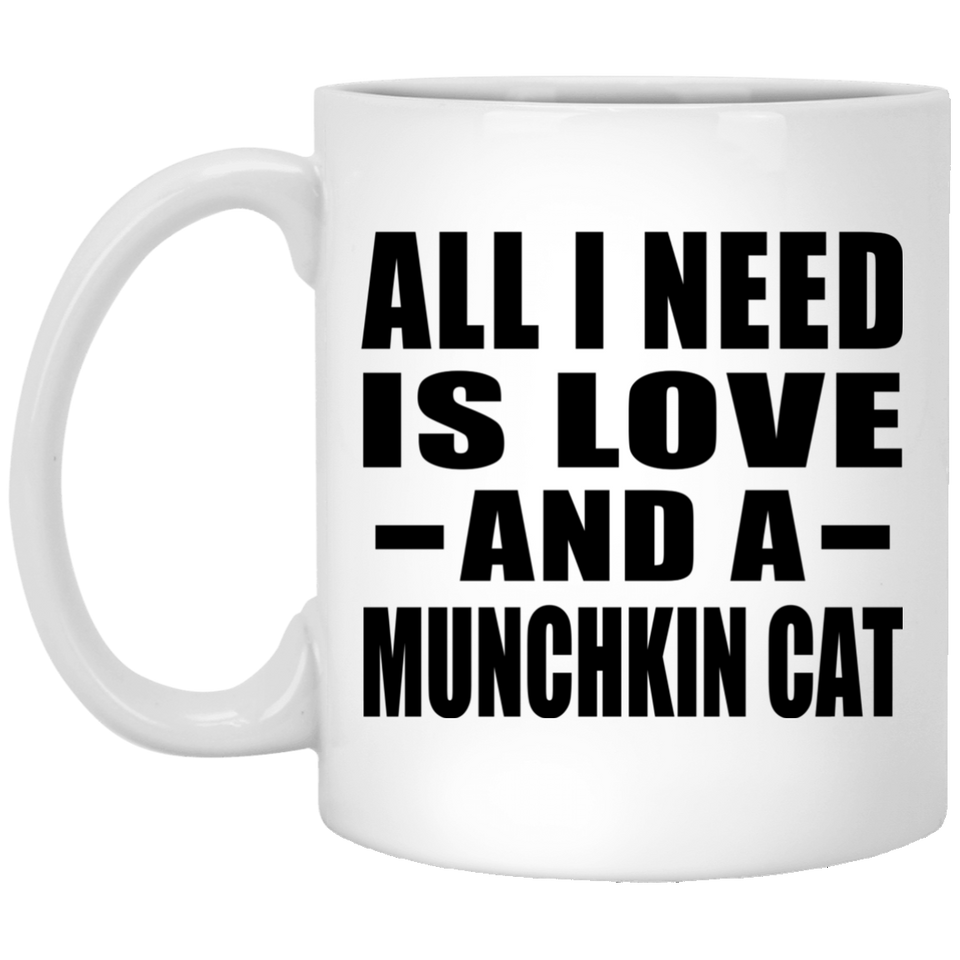All I Need Is Love And A Munchkin Cat - 11 Oz Coffee Mug